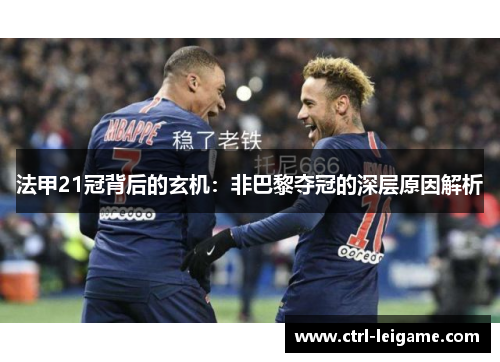 法甲21冠背后的玄机:非巴黎夺冠的深层原因解析 法甲21冠背后的玄机:非巴黎夺冠的深层原因解析
