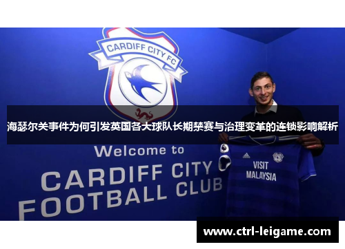 海瑟尔关事件为何引发英国各大球队长期禁赛与治理变革的连锁影响解析 海瑟尔关事件为何引发英国各大球队长期禁赛与治理变革的连锁影响解析