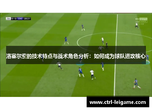 洛塞尔索的技术特点与战术角色分析：如何成为球队进攻核心