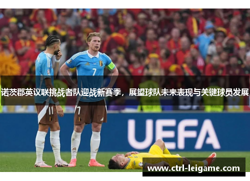 诺茨郡英议联挑战者队迎战新赛季，展望球队未来表现与关键球员发展