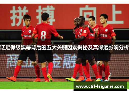 辽足保级黑幕背后的五大关键因素揭秘及其深远影响分析 辽足保级黑幕背后的五大关键因素揭秘及其深远影响分析