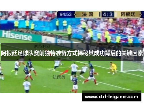 阿根廷足球队赛前独特准备方式揭秘其成功背后的关键因素 阿根廷足球队赛前独特准备方式揭秘其成功背后的关键因素