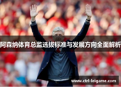 阿森纳体育总监选拔标准与发展方向全面解析