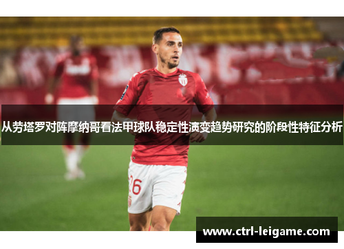 从劳塔罗对阵摩纳哥看法甲球队稳定性演变趋势研究的阶段性特征分析