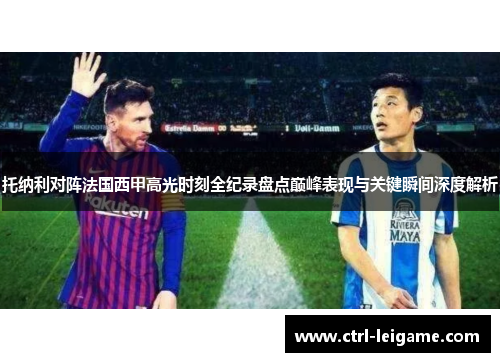 托纳利对阵法国西甲高光时刻全纪录盘点巅峰表现与关键瞬间深度解析