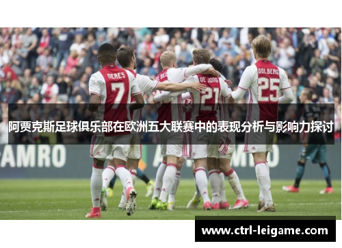 阿贾克斯足球俱乐部在欧洲五大联赛中的表现分析与影响力探讨 阿贾克斯足球俱乐部在欧洲五大联赛中的表现分析与影响力探讨