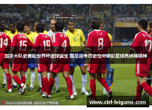 加拿大队史首粒世界杯进球诞生 国足迎来历史性突破彰显球员拼搏精神 加拿大队史首粒世界杯进球诞生 国足迎来历史性突破彰显球员拼搏精神