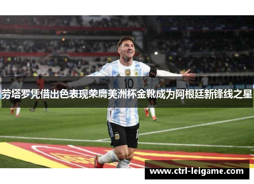 劳塔罗凭借出色表现荣膺美洲杯金靴成为阿根廷新锋线之星 劳塔罗凭借出色表现荣膺美洲杯金靴成为阿根廷新锋线之星