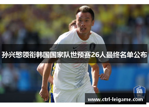 孙兴慜领衔韩国国家队世预赛26人最终名单公布 孙兴慜领衔韩国国家队世预赛26人最终名单公布