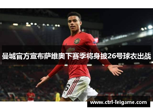 曼城官方宣布萨维奥下赛季将身披26号球衣出战