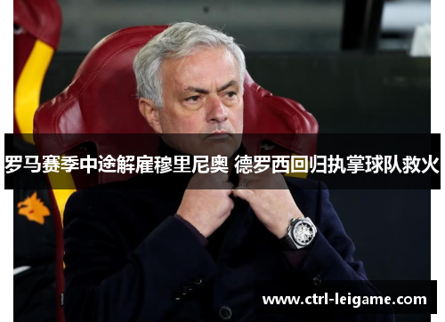 罗马赛季中途解雇穆里尼奥 德罗西回归执掌球队救火