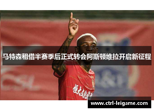 马特森租借半赛季后正式转会阿斯顿维拉开启新征程