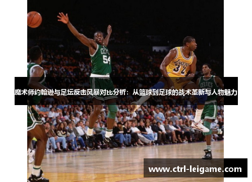 魔术师约翰逊与足坛反击风暴对比分析：从篮球到足球的战术革新与人物魅力