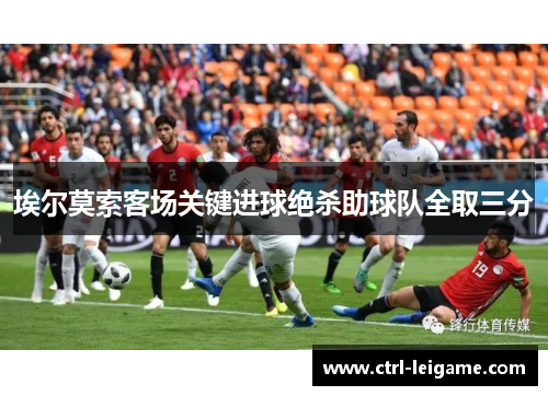 埃尔莫索客场关键进球绝杀助球队全取三分 埃尔莫索客场关键进球绝杀助球队全取三分