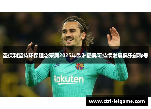 圣保利坚持环保理念荣膺2025年欧洲最具可持续发展俱乐部称号 圣保利坚持环保理念荣膺2025年欧洲最具可持续发展俱乐部称号