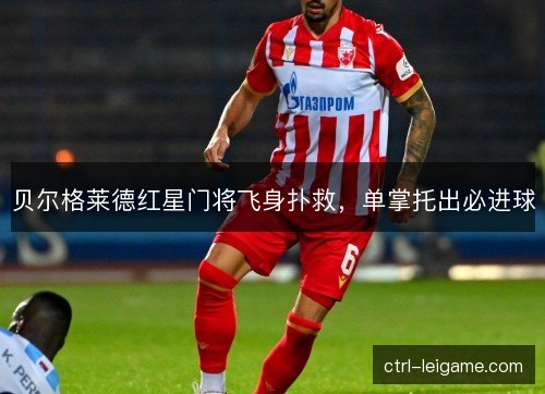 贝尔格莱德红星门将飞身扑救，单掌托出必进球